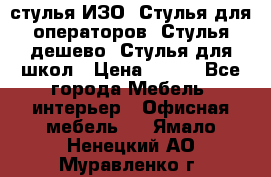 стулья ИЗО, Стулья для операторов, Стулья дешево, Стулья для школ › Цена ­ 450 - Все города Мебель, интерьер » Офисная мебель   . Ямало-Ненецкий АО,Муравленко г.